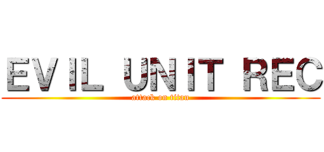 ＥＶＩＬ ＵＮＩＴ ＲＥＣ (attack on titan)