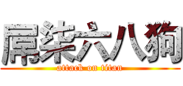 屌柒六八狗 (attack on titan)
