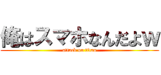 俺はスマホなんだよｗ (attack on titan)