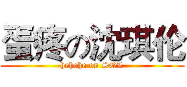 蛋疼の沈琪伦 (hehehe on SQL)