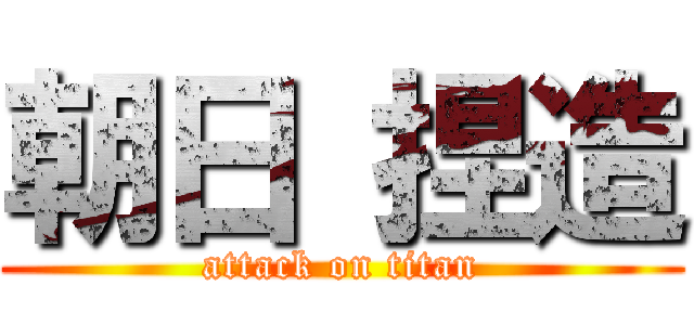 朝日 捏造 (attack on titan)