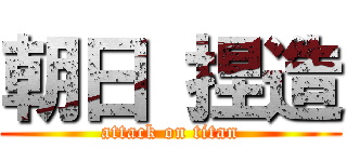 朝日 捏造 (attack on titan)