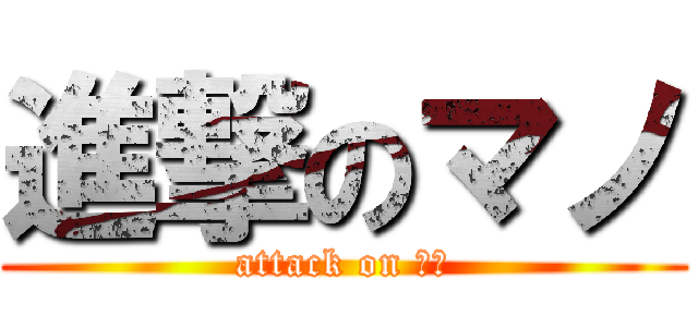 進撃のマノ (attack on ナノ)