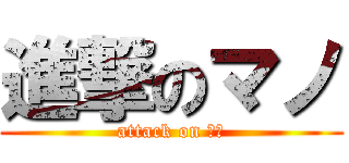 進撃のマノ (attack on ナノ)