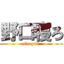 野口寝ろ (sleep!!!)