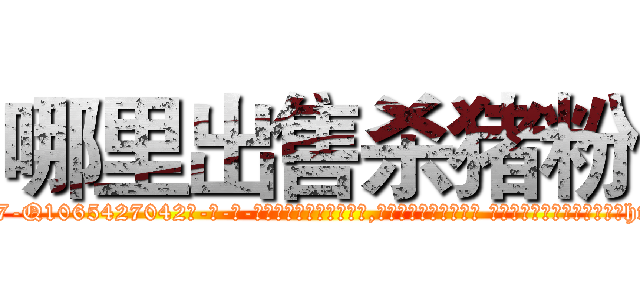 哪里出售杀猪粉 (哪里出售杀猪粉【电-话151x68344x817-Q1065427042元-吉-药-业】我们做的是长期生意,靠的是老客户长期支持 哪里出售杀猪粉在发表了一篇http://sngk.net/LlVQn8

参考消息网我们做的是长期生意,靠的是老客户长期支持也许我们早该意识到，就连鲍勃·霍斯金斯（金球奖戏剧类电影男主角 
)