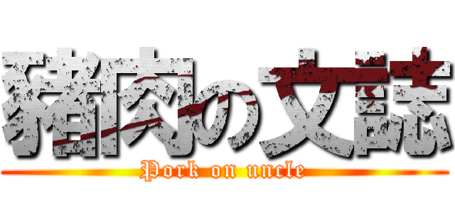 豬肉の文誌 (Pork on uncle)