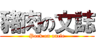 豬肉の文誌 (Pork on uncle)