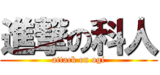 進撃の科人 (attack on ogi)