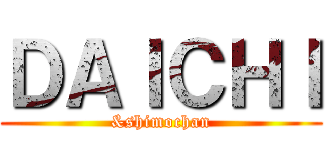 ＤＡＩＣＨＩ (&shimochan)