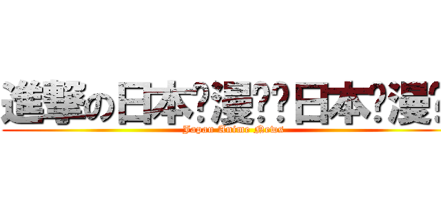 進撃の日本动漫资讯日本动漫资讯 (Japan Anime News)