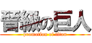 晉級の巨人 (promotion of titan)