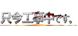 只今工事中です。 (足元にご注意下さい)