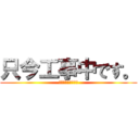 只今工事中です。 (足元にご注意下さい)