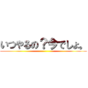 いつやるの？今でしょ。 ()