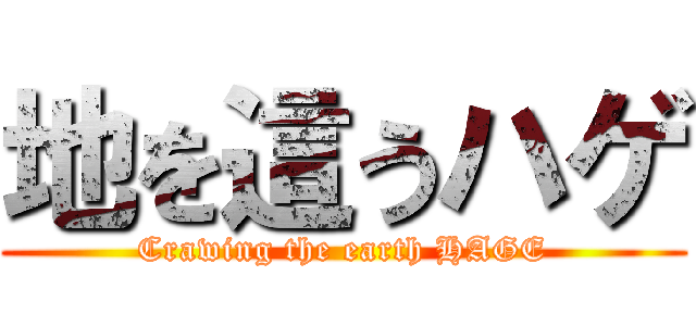 地を這うハゲ (Crawing the earth HAGE)