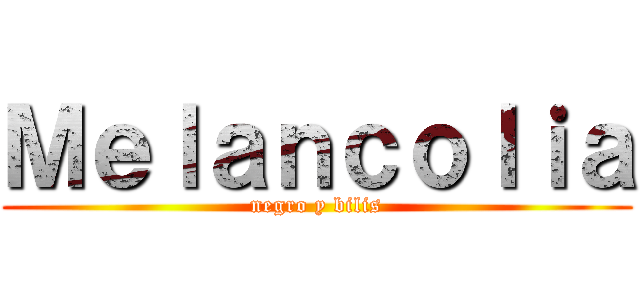 Ｍｅｌａｎｃｏｌｉａ (negro y bilis)