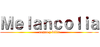 Ｍｅｌａｎｃｏｌｉａ (negro y bilis)