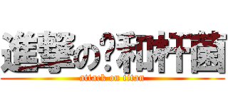 進撃の违和杆菌 (attack on titan)