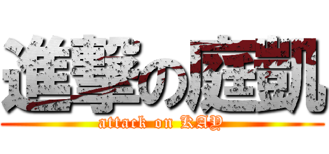 進撃の庭凱 (attack on KAY)