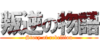 叛逆の物語 (Story of rebellion)