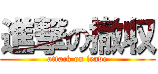 進撃の撤収 (attack on leave)