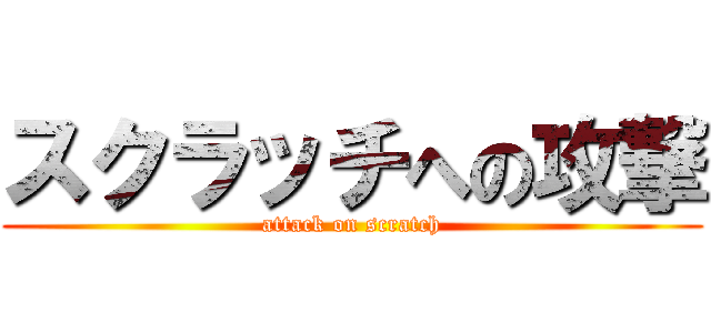 スクラッチへの攻撃 (attack on scratch)