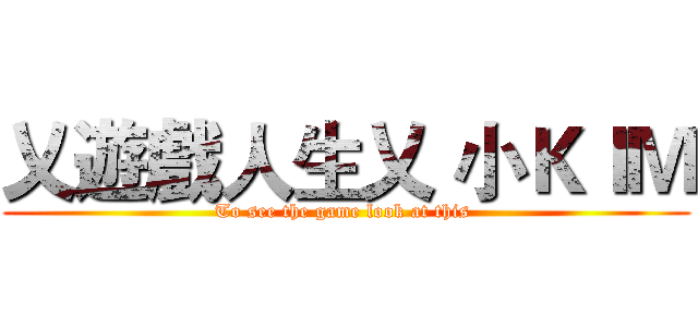 乂遊戲人生乂 小ＫＩＭ (To see the game look at this )