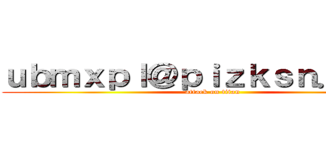 ｕｂｍｘｐｌ＠ｐｉｚｋｓｎ．ｃｏｍ (attack on titan)