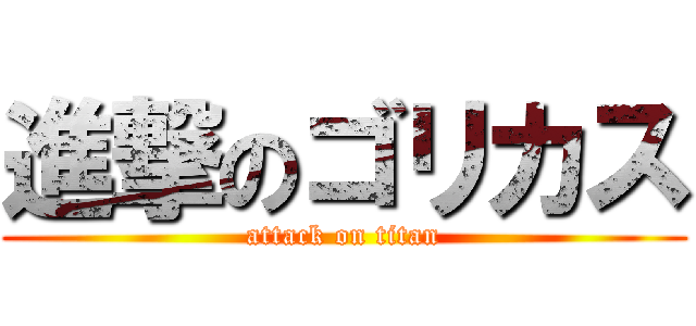 進撃のゴリカス (attack on titan)