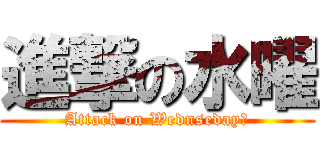 進撃の水曜 (Attack on Wednseday?)
