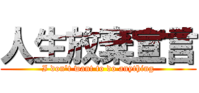 人生放棄宣言 (I don't want to do anything)