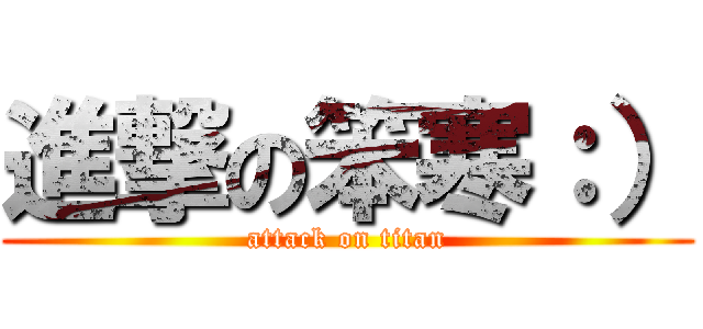 進撃の笨寒：） (attack on titan)