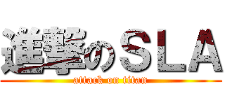 進撃のＳＬＡ (attack on titan)