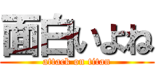 面白いよね (attack on titan)