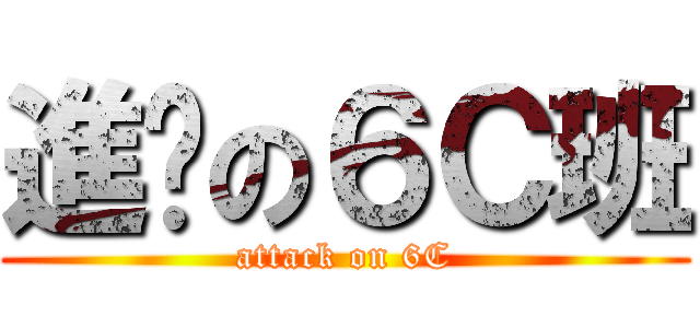 進擊の６Ｃ班 (attack on 6C)