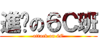 進擊の６Ｃ班 (attack on 6C)