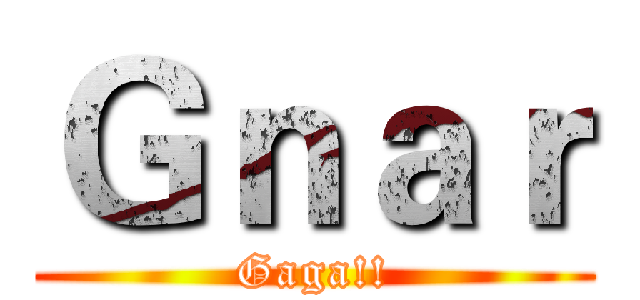 Ｇｎａｒ (Gaga!!)