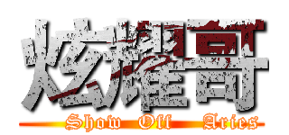 炫耀哥 (      Show  Off    Aries)