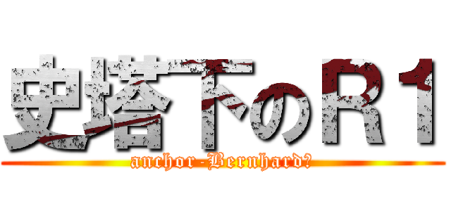 史塔下のＲ１ (anchor-Bernhard　)