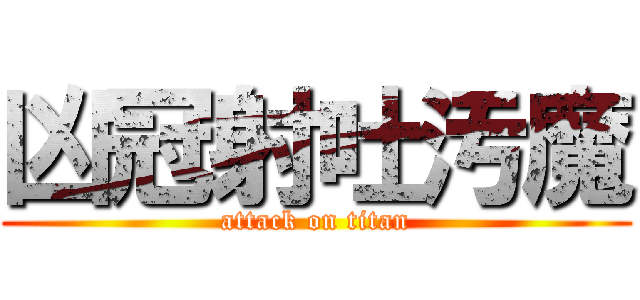 凶冠射吐汚魔 (attack on titan)