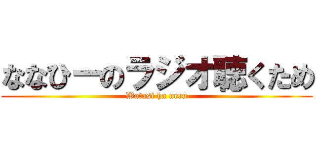 ななひーのラジオ聴くため (Watasi ha neru)