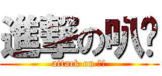 進撃の叭噗 (attack on 工口)