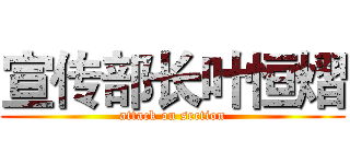 宣传部长叶恒熠 (attack on section)