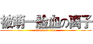 被萌一脸血の离子 (attack on titan)