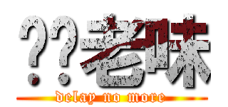 屌你老味 (delay no more)