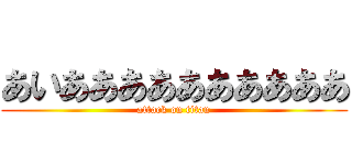 あいああああああああああ (attack on titan)