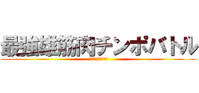 最強雄筋肉チンポバトル (コインを入れてね！)