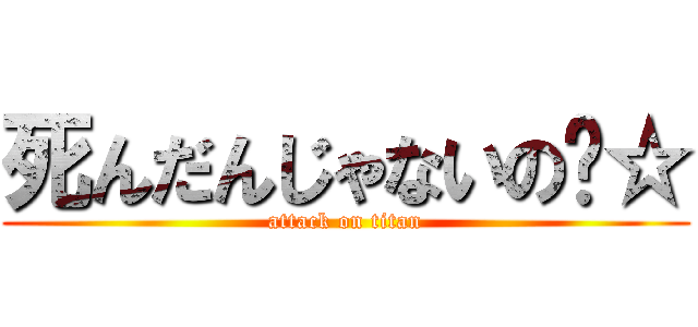 死んだんじゃないの〜☆ (attack on titan)