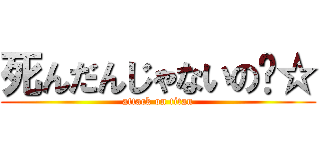 死んだんじゃないの〜☆ (attack on titan)
